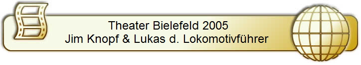 Theater Bielefeld 2005       
Jim Knopf & Lukas d. Lokomotivf�hrer        